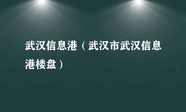 武汉信息港（武汉市武汉信息港楼盘）