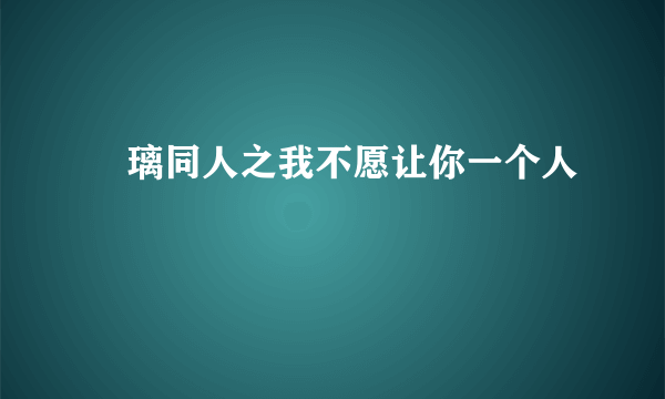 凪璃同人之我不愿让你一个人