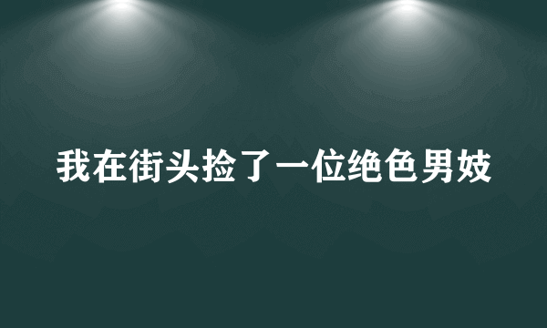 我在街头捡了一位绝色男妓