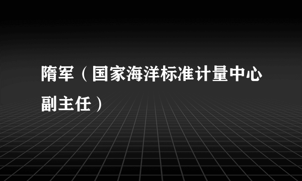 隋军（国家海洋标准计量中心副主任）