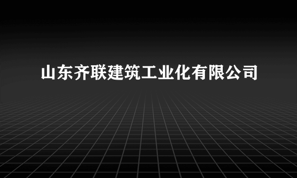 山东齐联建筑工业化有限公司