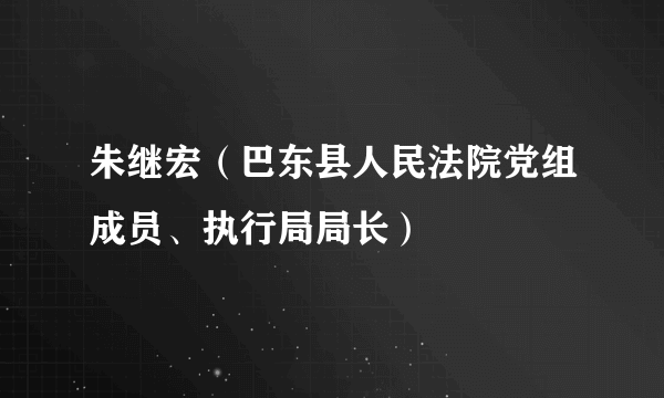 朱继宏（巴东县人民法院党组成员、执行局局长）