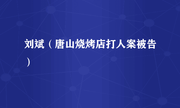 刘斌（唐山烧烤店打人案被告）