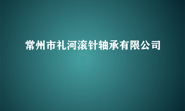 常州市礼河滚针轴承有限公司