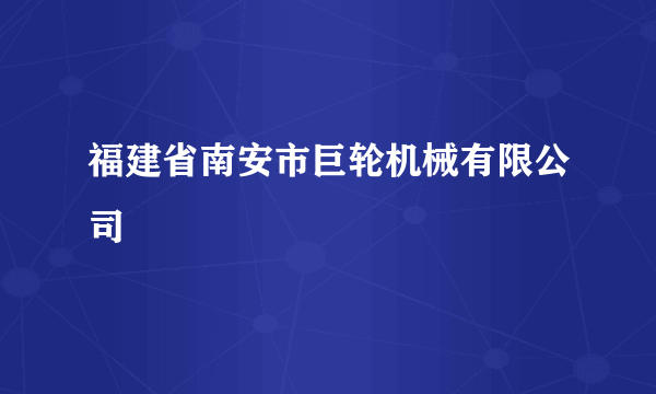 福建省南安市巨轮机械有限公司