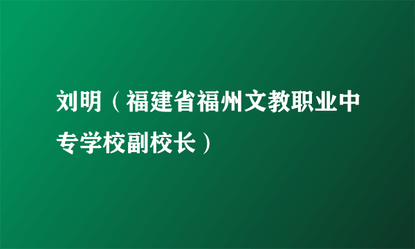 刘明（福建省福州文教职业中专学校副校长）