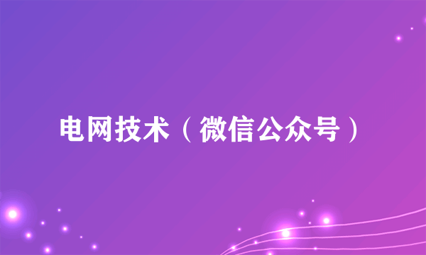 电网技术（微信公众号）