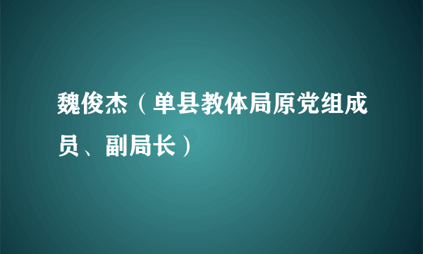 魏俊杰（单县教体局原党组成员、副局长）