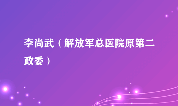 李尚武（解放军总医院原第二政委）