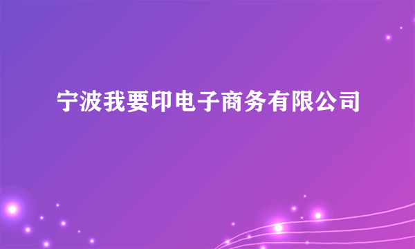 宁波我要印电子商务有限公司