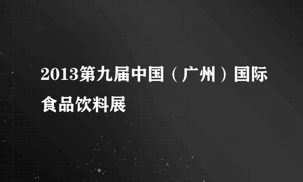 2013第九届中国（广州）国际食品饮料展