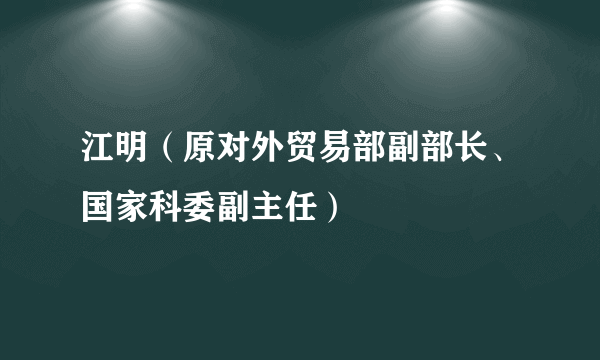 江明（原对外贸易部副部长、国家科委副主任）