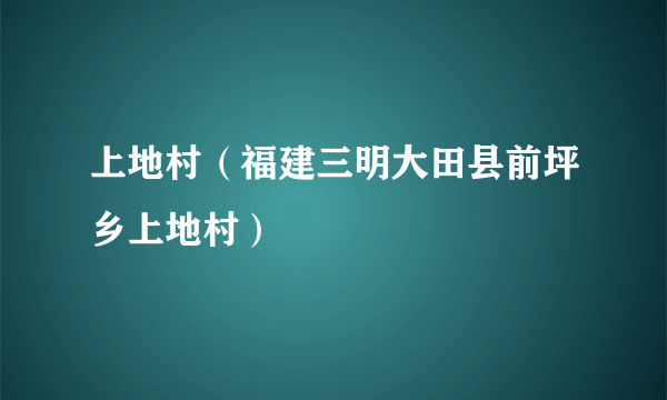 上地村（福建三明大田县前坪乡上地村）