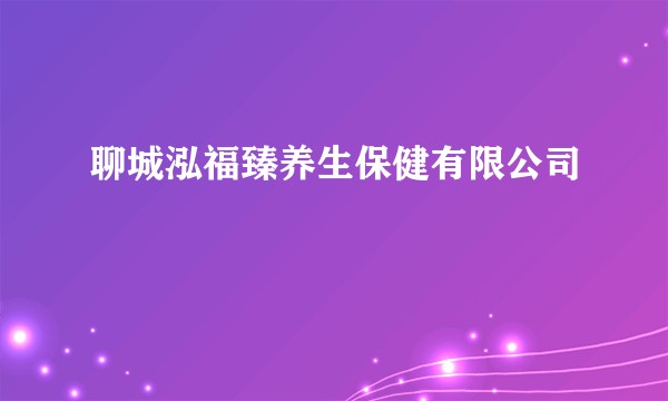 聊城泓福臻养生保健有限公司