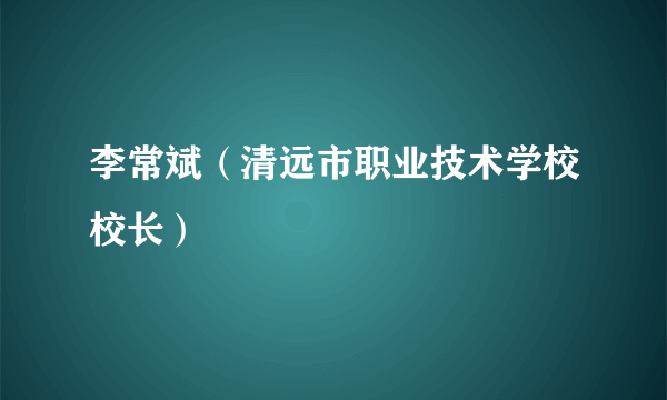 李常斌（清远市职业技术学校校长）