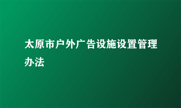 太原市户外广告设施设置管理办法