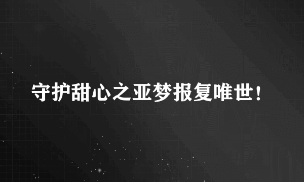 守护甜心之亚梦报复唯世！