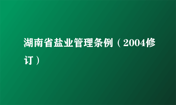 湖南省盐业管理条例（2004修订）