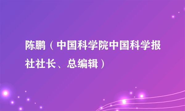 陈鹏（中国科学院中国科学报社社长、总编辑）