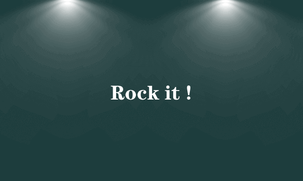 Rock it !