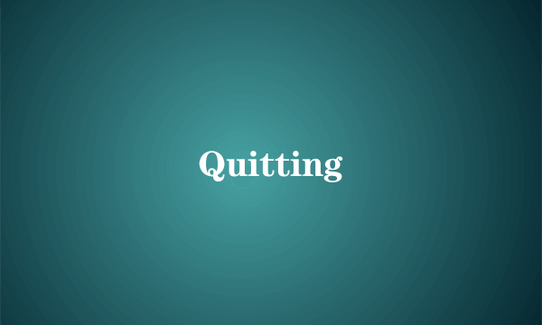 Quitting