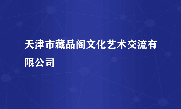 天津市藏品阁文化艺术交流有限公司