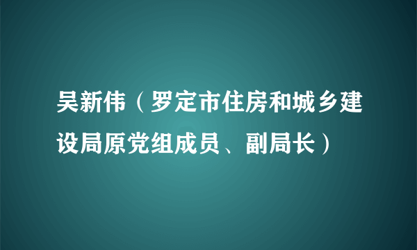 吴新伟（罗定市住房和城乡建设局原党组成员、副局长）