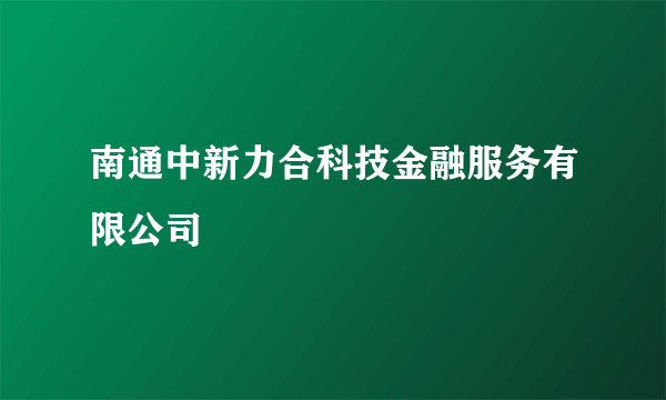 南通中新力合科技金融服务有限公司