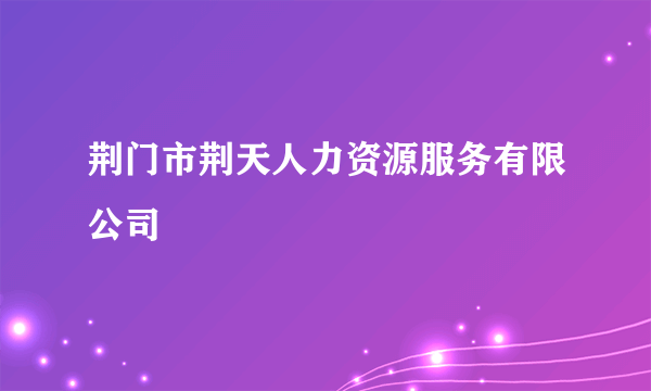 荆门市荆天人力资源服务有限公司