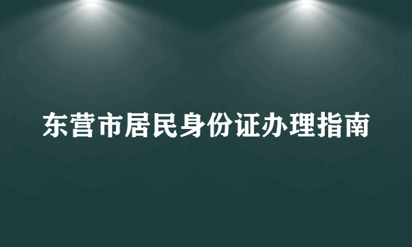 东营市居民身份证办理指南