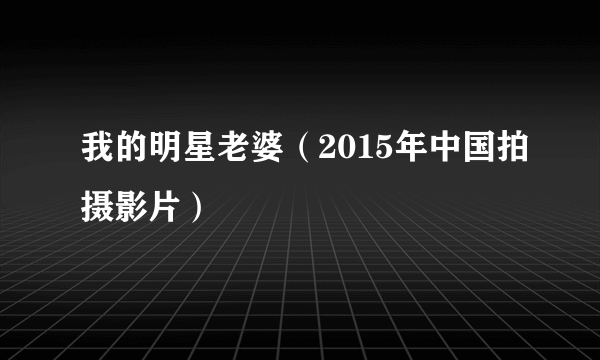 我的明星老婆（2015年中国拍摄影片）