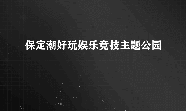 保定潮好玩娱乐竞技主题公园