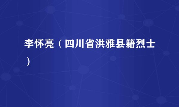 李怀亮（四川省洪雅县籍烈士）