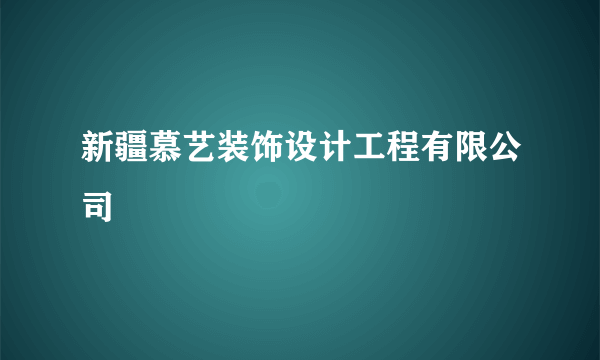 新疆慕艺装饰设计工程有限公司