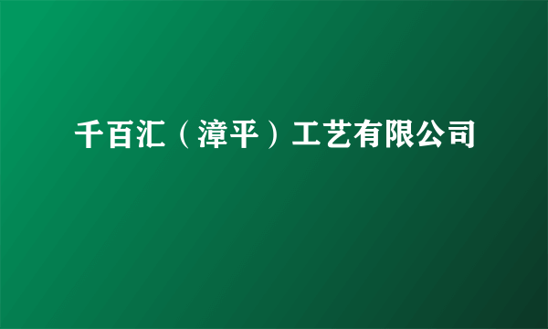 千百汇（漳平）工艺有限公司