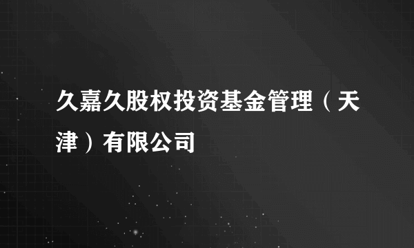 久嘉久股权投资基金管理（天津）有限公司