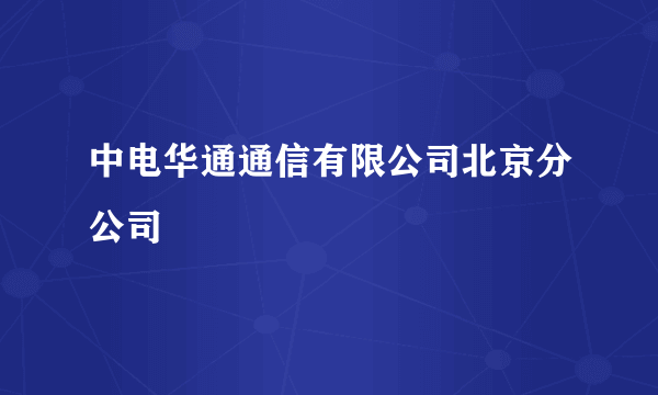 中电华通通信有限公司北京分公司