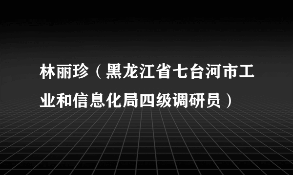 林丽珍（黑龙江省七台河市工业和信息化局四级调研员）