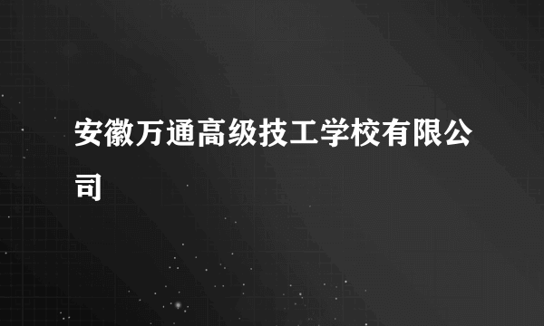 安徽万通高级技工学校有限公司