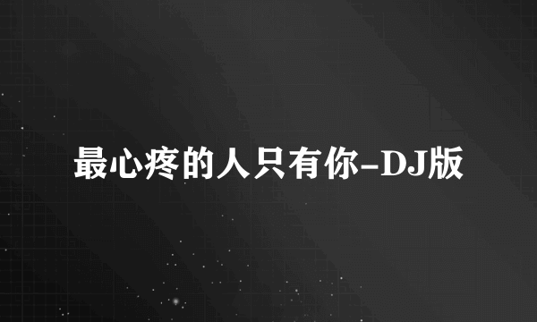 最心疼的人只有你-DJ版