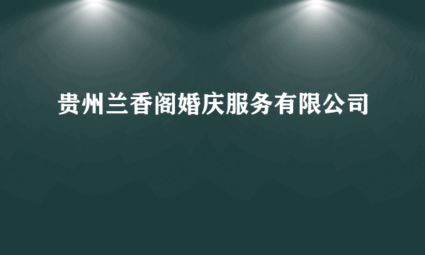 贵州兰香阁婚庆服务有限公司