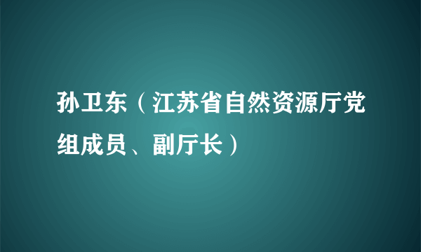 孙卫东（江苏省自然资源厅党组成员、副厅长）