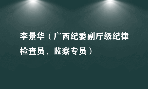 李景华（广西纪委副厅级纪律检查员、监察专员）