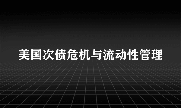 美国次债危机与流动性管理