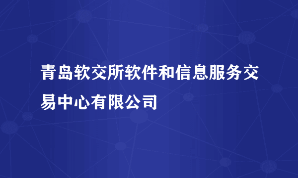 青岛软交所软件和信息服务交易中心有限公司