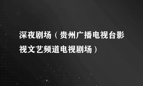 深夜剧场（贵州广播电视台影视文艺频道电视剧场）