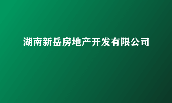 湖南新岳房地产开发有限公司