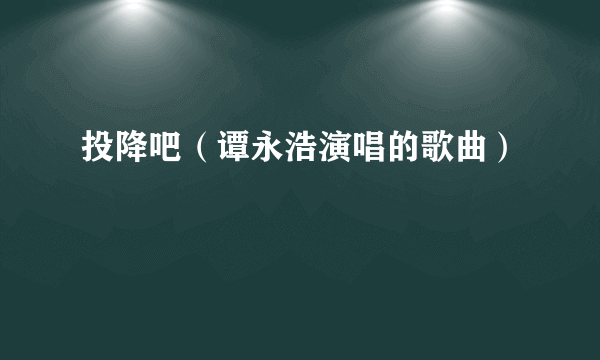 投降吧（谭永浩演唱的歌曲）