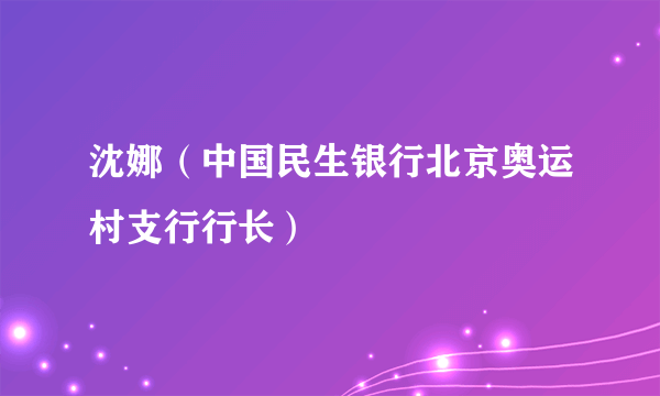 沈娜（中国民生银行北京奥运村支行行长）