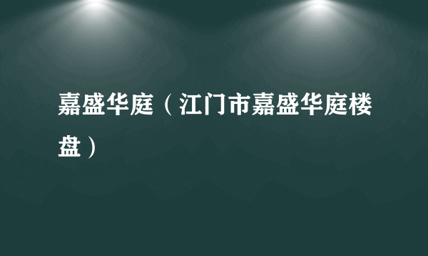 嘉盛华庭（江门市嘉盛华庭楼盘）